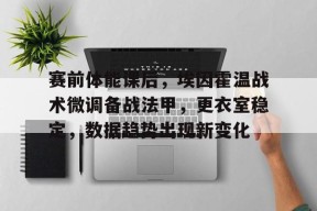 米兰体育官网-赛前体能课后，埃因霍温战术微调备战法甲，更衣室稳定，数据趋势出现新变化(巴黎圣日耳曼vs埃因霍温比分预测)